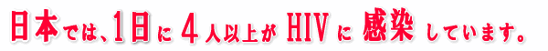 ���{�ł́A1����4�l�ȏオHIV�Ɋ������Ă��܂��B